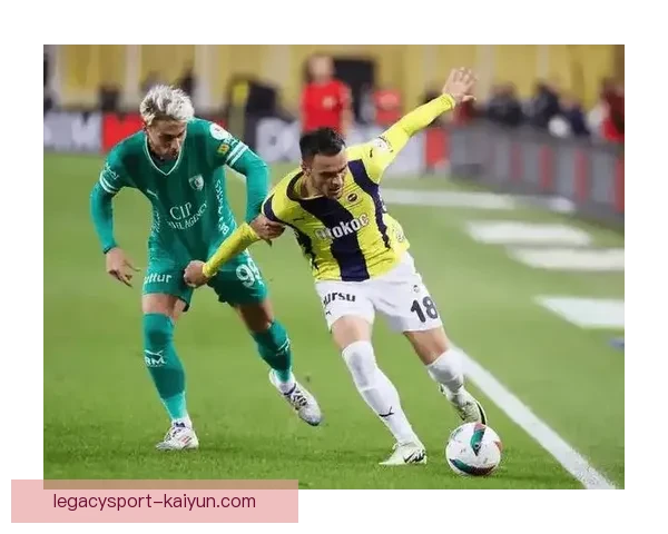 费内巴切中路渗透战术表现稳健，助力球队提升攻势威胁